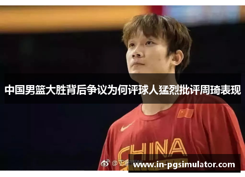中国男篮大胜背后争议为何评球人猛烈批评周琦表现