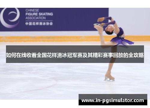 如何在线收看全国花样滑冰冠军赛及其精彩赛事回放的全攻略