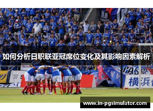 如何分析日职联亚冠席位变化及其影响因素解析