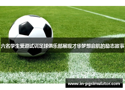 六名学生受邀试训足球俱乐部展现才华梦想启航的励志故事