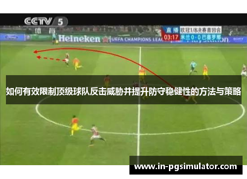 如何有效限制顶级球队反击威胁并提升防守稳健性的方法与策略