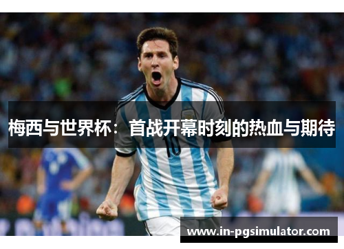 梅西与世界杯：首战开幕时刻的热血与期待