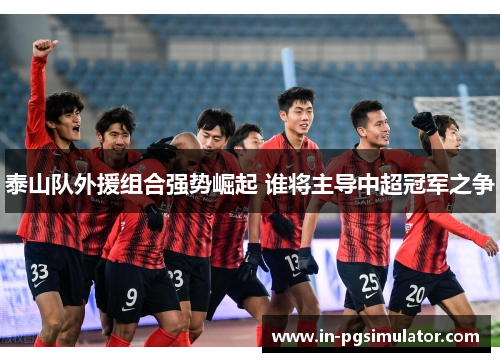 泰山队外援组合强势崛起 谁将主导中超冠军之争