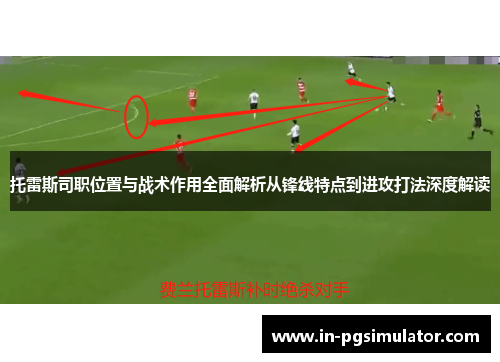 托雷斯司职位置与战术作用全面解析从锋线特点到进攻打法深度解读