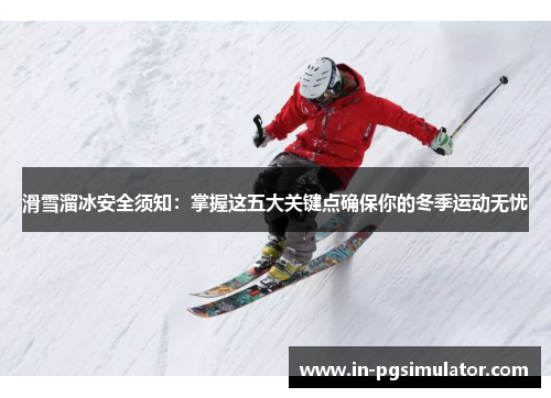 滑雪溜冰安全须知：掌握这五大关键点确保你的冬季运动无忧