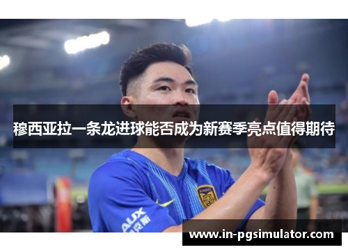 穆西亚拉一条龙进球能否成为新赛季亮点值得期待