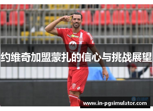 约维奇加盟蒙扎的信心与挑战展望