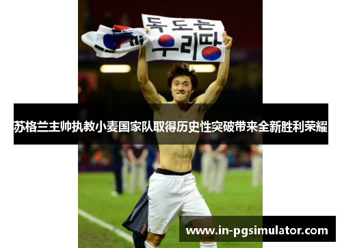 苏格兰主帅执教小麦国家队取得历史性突破带来全新胜利荣耀