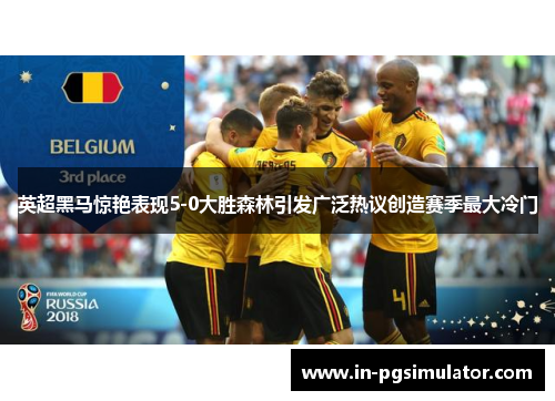 英超黑马惊艳表现5-0大胜森林引发广泛热议创造赛季最大冷门