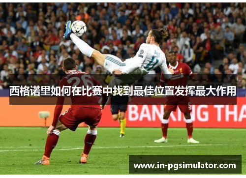 西格诺里如何在比赛中找到最佳位置发挥最大作用