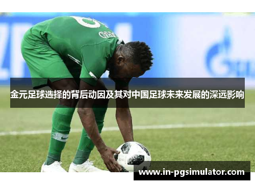 金元足球选择的背后动因及其对中国足球未来发展的深远影响