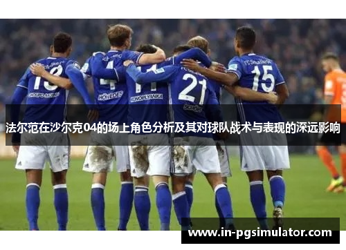 法尔范在沙尔克04的场上角色分析及其对球队战术与表现的深远影响