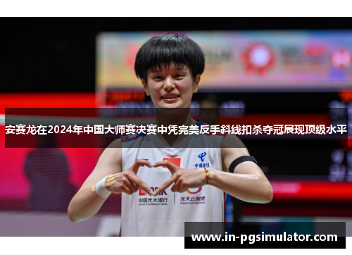 安赛龙在2024年中国大师赛决赛中凭完美反手斜线扣杀夺冠展现顶级水平