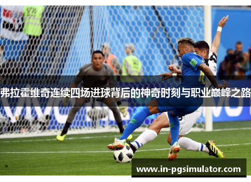 弗拉霍维奇连续四场进球背后的神奇时刻与职业巅峰之路