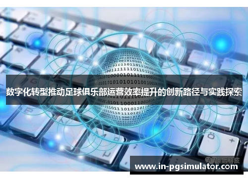 数字化转型推动足球俱乐部运营效率提升的创新路径与实践探索