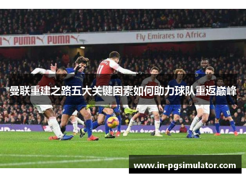 曼联重建之路五大关键因素如何助力球队重返巅峰