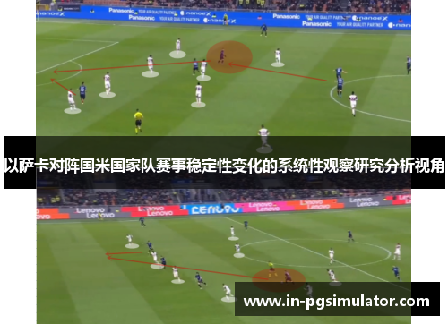 以萨卡对阵国米国家队赛事稳定性变化的系统性观察研究分析视角