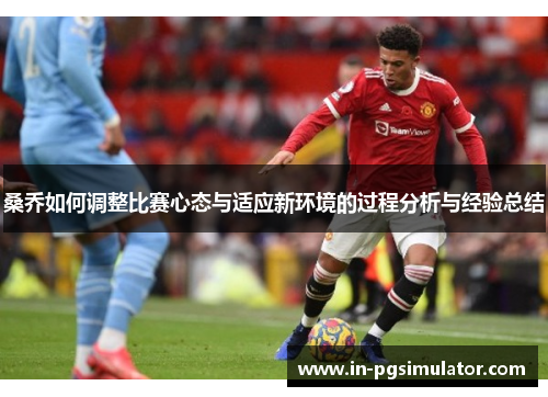 桑乔如何调整比赛心态与适应新环境的过程分析与经验总结