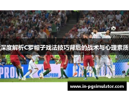 深度解析C罗帽子戏法技巧背后的战术与心理素质