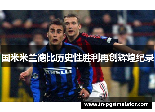 国米米兰德比历史性胜利再创辉煌纪录