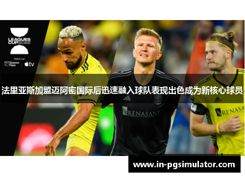 法里亚斯加盟迈阿密国际后迅速融入球队表现出色成为新核心球员