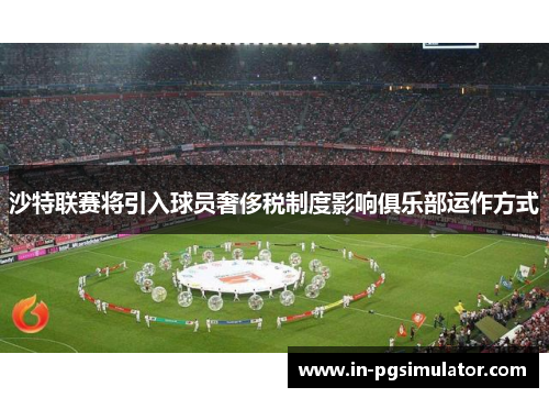 沙特联赛将引入球员奢侈税制度影响俱乐部运作方式