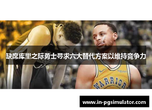 缺席库里之际勇士寻求六大替代方案以维持竞争力