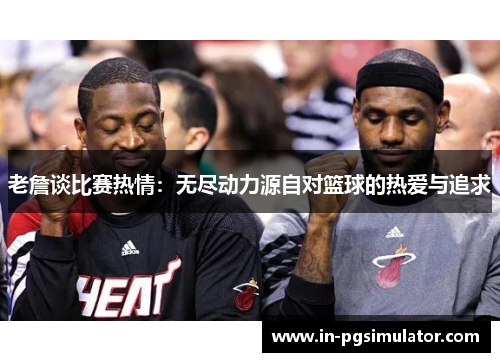 老詹谈比赛热情：无尽动力源自对篮球的热爱与追求