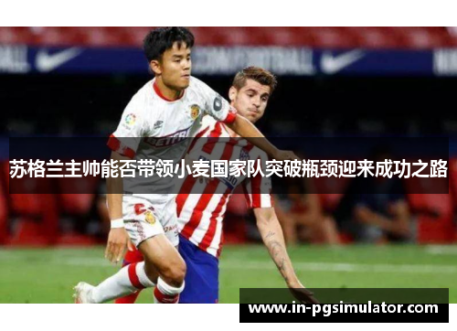 苏格兰主帅能否带领小麦国家队突破瓶颈迎来成功之路