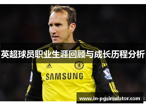 英超球员职业生涯回顾与成长历程分析
